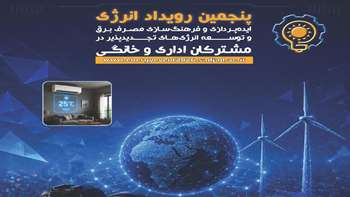 پنجمین رویداد ایده پردازی و فرهنگ سازی مدیریت مصرف برق و توسعه انرژیهای تجدیدپذیر در بخش اداری و خانگی